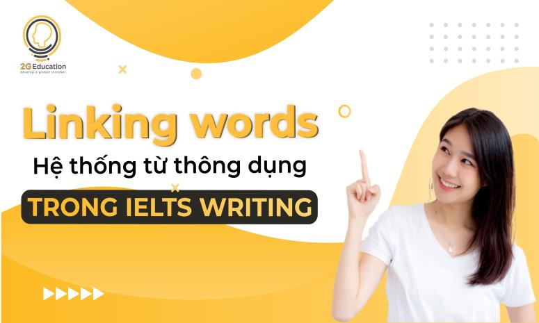 LINKING WORDS – HỆ THỐNG TỪ THÔNG DỤNG TRONG IELTS WRITING