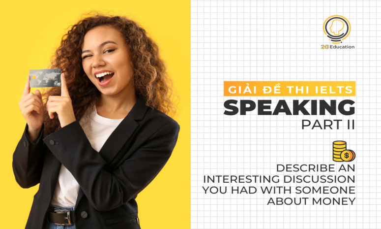 [GIẢI ĐỀ THI IELTS] SPEAKING PART 2 - CHỦ ĐỀ: DESCRIBE AN INTERESTING DISCUSSION YOU HAD WITH SOMEONE ABOUT  MONEY